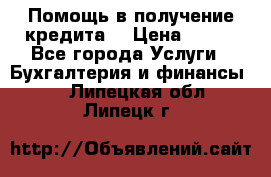 Помощь в получение кредита! › Цена ­ 777 - Все города Услуги » Бухгалтерия и финансы   . Липецкая обл.,Липецк г.